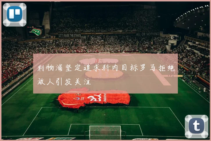 利物浦坚定追求科内目标罗马拒绝放人引发关注