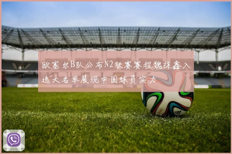欧塞尔B队公布N2联赛赛程魏祥鑫入选大名单展现中国球员实力