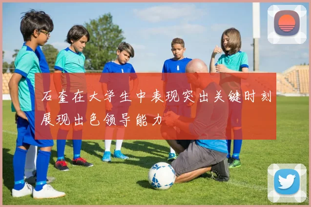 石奎在大学生中表现突出关键时刻展现出色领导能力