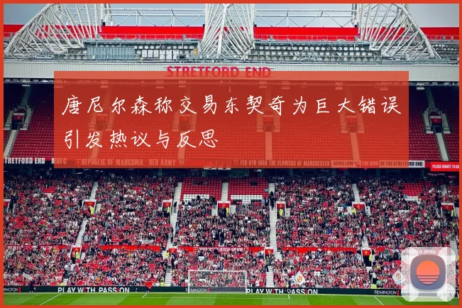 唐尼尔森称交易东契奇为巨大错误引发热议与反思