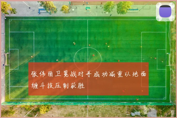 张伟丽卫冕战对手成功减重以地面缠斗技压制获胜