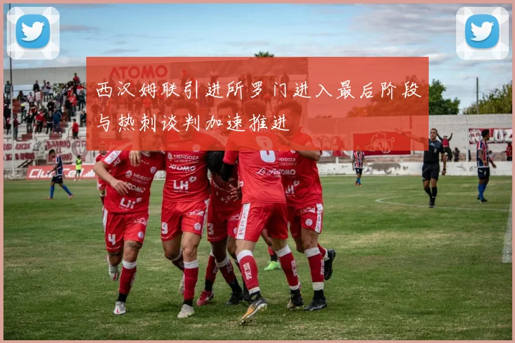 西汉姆联引进所罗门进入最后阶段与热刺谈判加速推进