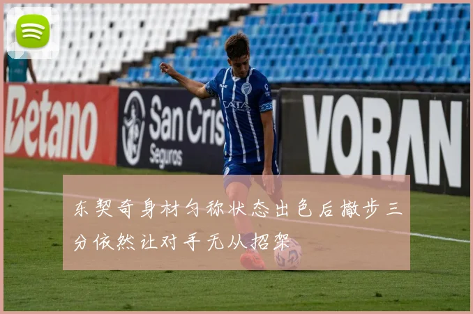 东契奇身材匀称状态出色后撤步三分依然让对手无从招架